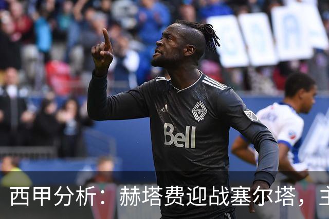 西甲分析：赫塔费迎战塞尔塔，主场小胜机率较大