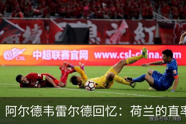 阿尔德韦雷尔德回忆：荷兰的直率让我倍感压力与挑战
