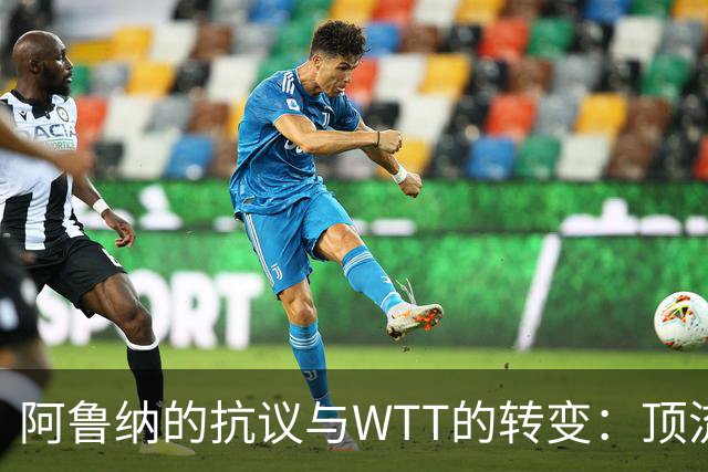 阿鲁纳的抗议与WTT的转变：顶流的影响力显现